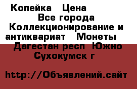 Копейка › Цена ­ 2 000 - Все города Коллекционирование и антиквариат » Монеты   . Дагестан респ.,Южно-Сухокумск г.